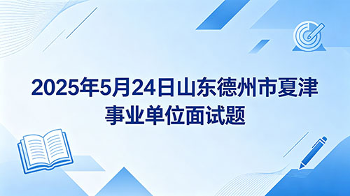 2025年5月24日山东德州市夏津事业单位面试题 2025年5月24日山东德州市夏津事业单位面试题
